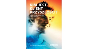 Kim jest klient przyszłości? - odpowiedź w najnowszym raporcie First Data