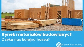 Przed nami kolejna fala hossy na rynku materiałów budowlanych? Biuro prasowe