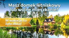 Masz domek letniskowy lub wolne mieszkanie? W wakacje to żyła złota!